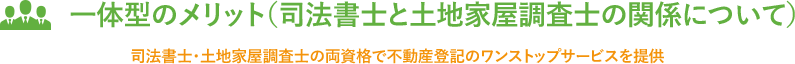 一体型のメリット（司法書士と土地家屋調査士の関係について）司法書士・土地家屋調査士の両資格で不動産登記のワンストップサービスを提供